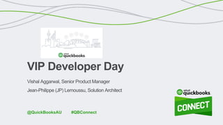 Vishal Aggarwal, Senior Product Manager
Jean-Philippe (JP) Lemoussu, Solution Architect
VIP Developer Day
#QBConnect@QuickBooksAU
 