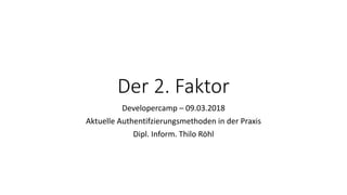 Der 2. Faktor
Developercamp – 09.03.2018
Aktuelle Authentifzierungsmethoden in der Praxis
Dipl. Inform. Thilo Röhl
 