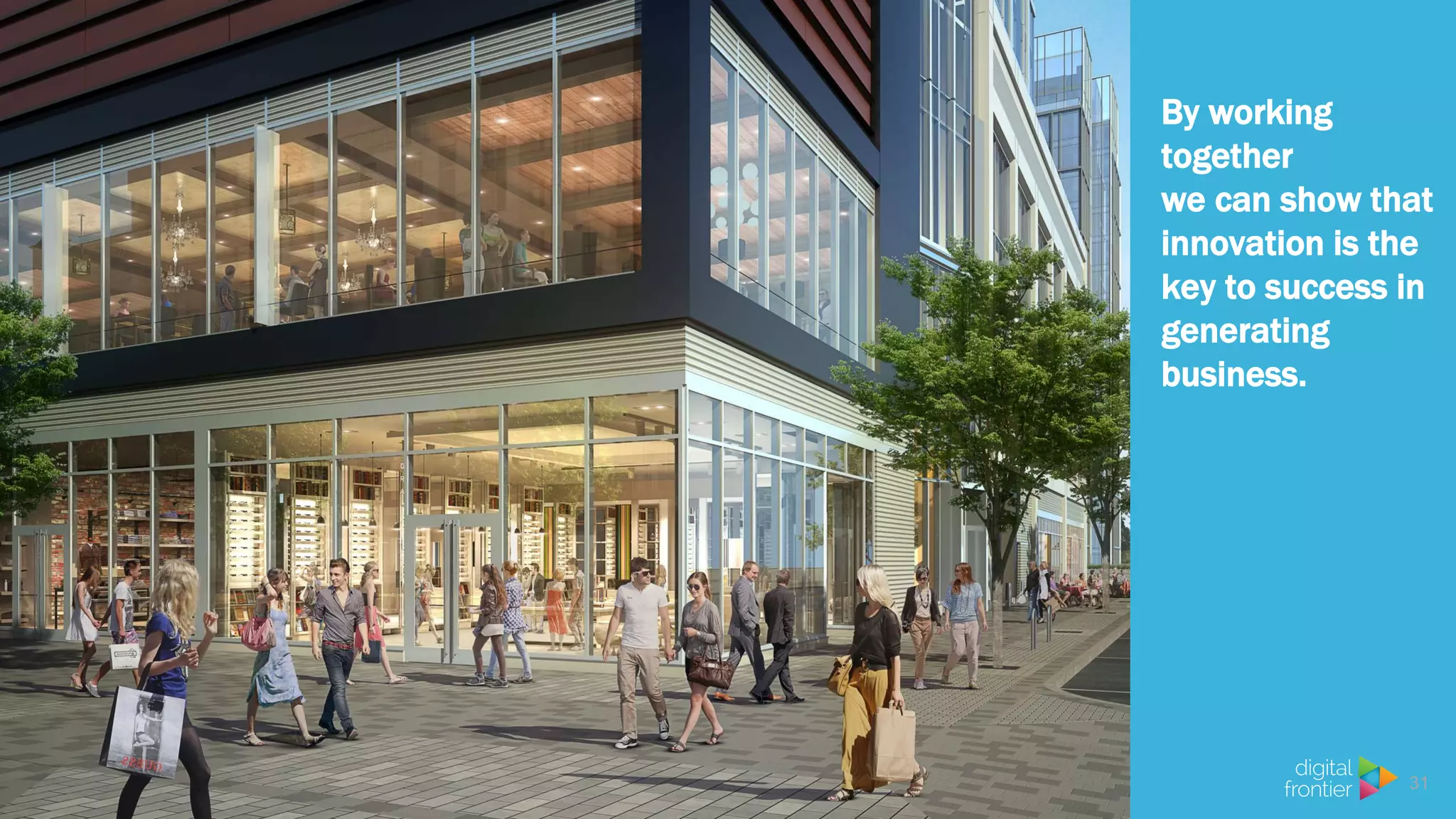 31
By working
together
we can show that
innovation is the
key to success in
generating
business.
 