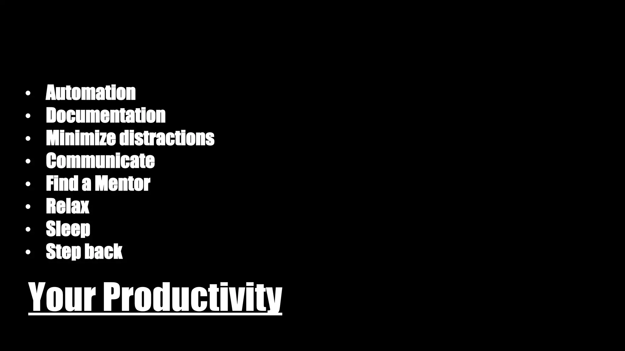 Your Productivity
• Automation
• Documentation
• Minimize distractions
• Communicate
• Find a Mentor
• Relax
• Sleep
• Step back
 