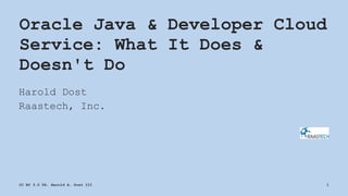 Oracle Java & Developer Cloud
Service: What It Does &
Doesn't Do
Harold Dost
Raastech, Inc.
CC BY 3.0 US, Harold A. Dost III 1
 