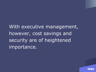 With executive management,
however, cost savings and
security are of heightened
importance.
 