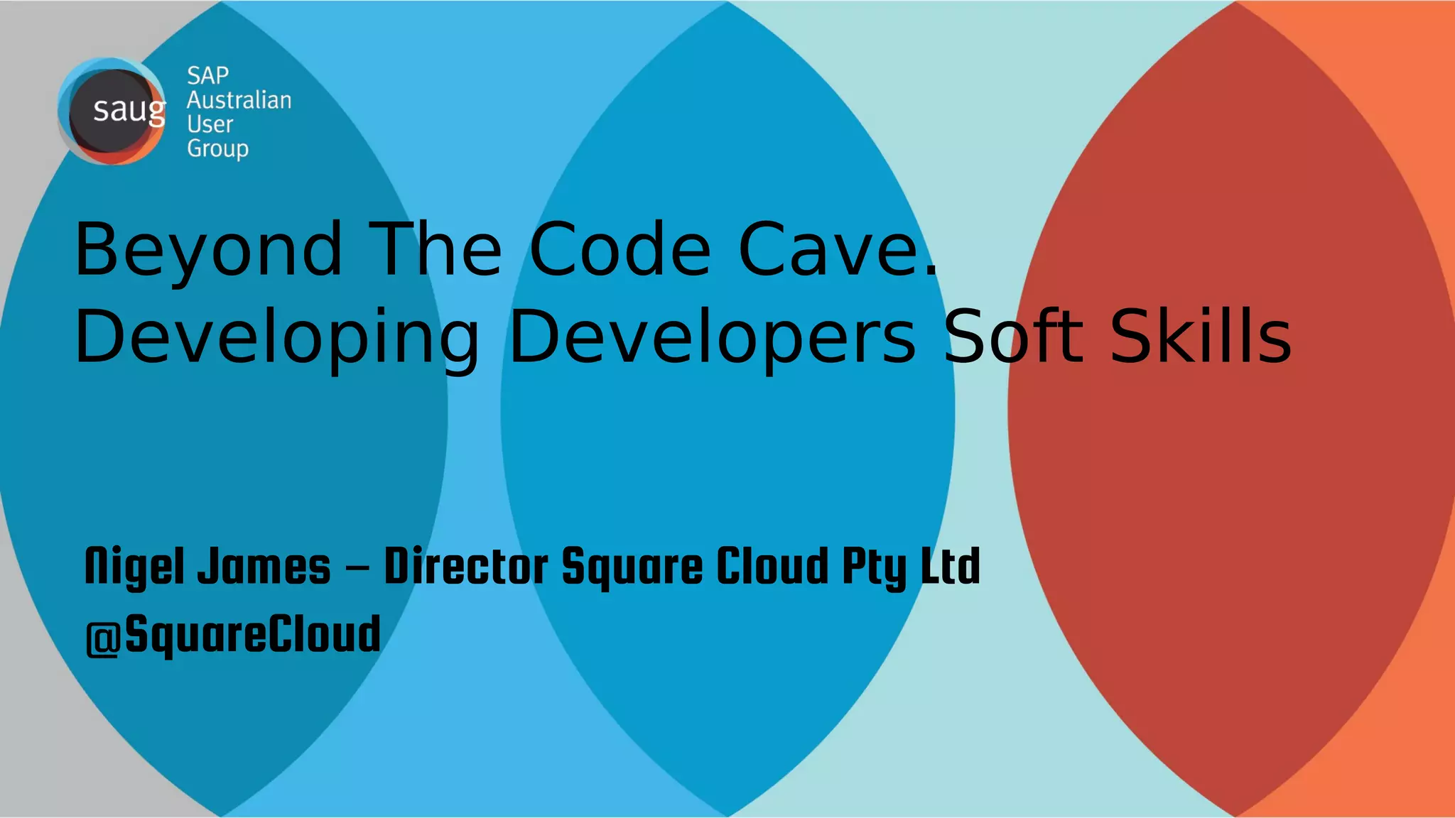 Beyond The Code Cave. 
Developing Developers Soft Skills 
Nigel James Director – Square Cloud Pty Ltd 
@SquareCloud 
 
