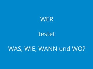 WER
testet
WAS, WIE, WANN und WO?

 