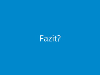 Fazit?

 
