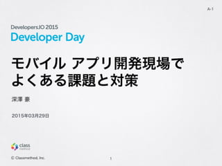 Developer Day
モバイル アプリ開発現場で
よくある課題と対策
1
A-1
深澤 豪
Ⓒ Classmethod, Inc.
2015年03月29日
 