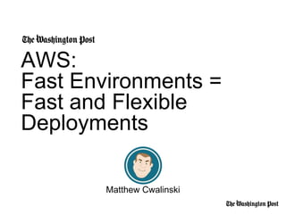 AWS:
Fast Environments =
Fast and Flexible
Deployments
Matthew Cwalinski
 