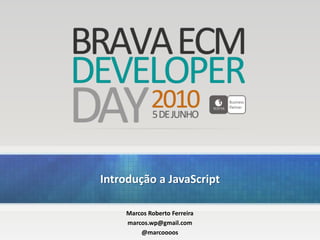 Introdução a JavaScript Marcos Roberto Ferreira marcos.wp@gmail.com @marcoooos 