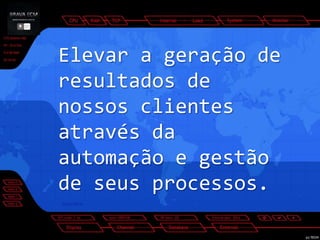 Elevar a geração de resultados de nossos clientes através da automação e gestão de seus processos. 