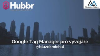 Google Tag Manager pro vývojáře
@blazekmichal
 