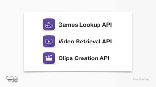 #TwitchDevDay
Clips Creation API
Games Lookup API
Video Retrieval API
 