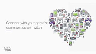 Connect with your game’s
communities on Twitch
 