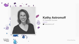 #TwitchDevDay
Kathy Astromoff
VP, Developer Success
KathyAstromoff
 