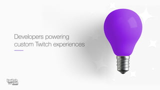Developers powering
custom Twitch experiences
 