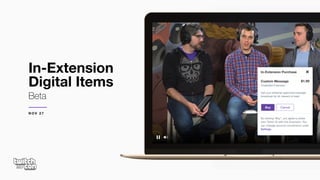 In-Extension
Digital Items
Beta
In-Extension Purchase
Custom Message
ChattyBot Extension

Get your streamer approved message
broadcast for all viewers to hear!
$1.99
Buy Cancel
By clicking “Buy”, you agree to share
your Twitch ID with this Extension. You
can manage account connections under
Settings.
N O V 2 7
 