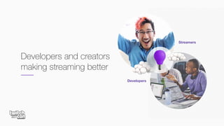 Developers and creators
making streaming better
Developers
Streamers
 