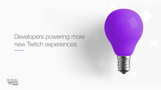 Developers powering more
new Twitch experiences
 