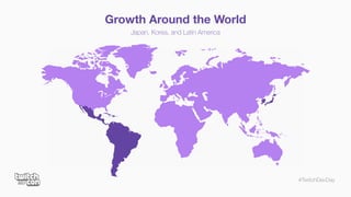 #TwitchDevDay
Growth Around the World
Japan, Korea, and Latin America
 