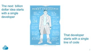 2
The next billion
dollar idea starts
with a single
developer
That developer
starts with a single
line of code
 