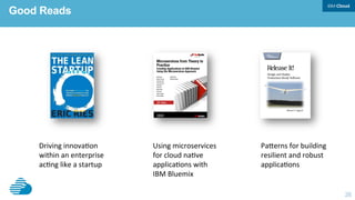 26
Good Reads
Driving	innova8on	
within	an	enterprise	
ac8ng	like	a	startup	
PaKerns	for	building	
resilient	and	robust	
applica8ons	
Using	microservices	
for	cloud	na8ve	
applica8ons	with	
IBM	Bluemix	
 