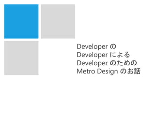 Developer の
Developer による
Developer のための
Metro Design のお話
 
