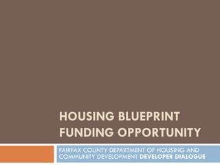 HOUSING BLUEPRINT
FUNDING OPPORTUNITY
FAIRFAX COUNTY DEPARTMENT OF HOUSING AND
COMMUNITY DEVELOPMENT DEVELOPER DIALOGUE
 