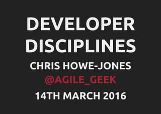 DEVELOPER
DISCIPLINES
CHRIS HOWE-JONES
@AGILE_GEEK
14TH MARCH 2016
 