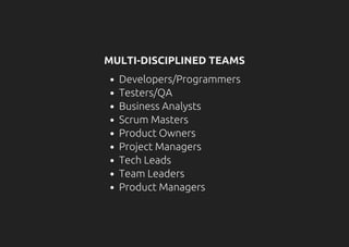 MULTI-DISCIPLINED TEAMS
Developers/Programmers
Testers/QA
Business Analysts
Scrum Masters
Product Owners
Project Managers
Tech Leads
Team Leaders
Product Managers
 
