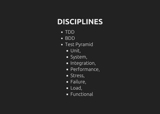 DISCIPLINES
TDD
BDD
Test Pyramid
Unit,
System,
Integration,
Performance,
Stress,
Failure,
Load,
Functional
 