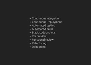 Continuous Integration
Continuous Deployment
Automated testing
Automated build
Static code analysis
Peer review
Functional review
Refactoring
Debugging
 