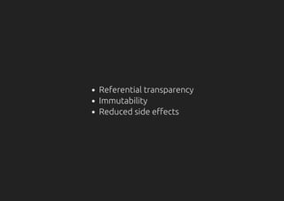 Referential transparency
Immutability
Reduced side effects
 