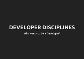 DEVELOPER DISCIPLINES
Who wants to be a Developer?
 