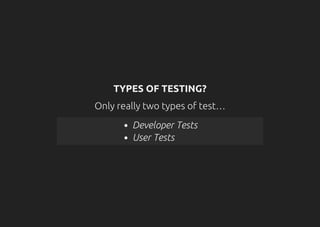TYPES OF TESTING?
Only really two types of test…
Developer Tests
User Tests
 