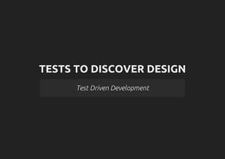 TESTS TO DISCOVER DESIGN
Test Driven Development
 