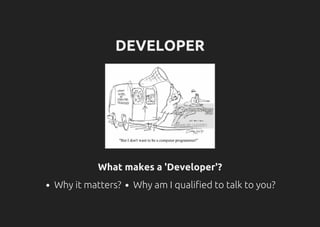 DEVELOPER
What makes a 'Developer'?
Why it matters? Why am I qualified to talk to you?
 