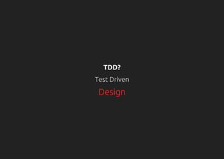 TDD?
Test Driven
Design
 