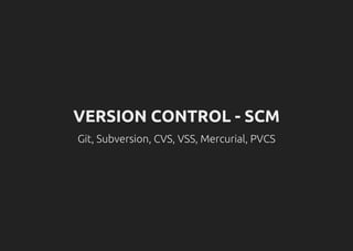 VERSION CONTROL - SCM
Git, Subversion, CVS, VSS, Mercurial, PVCS
 