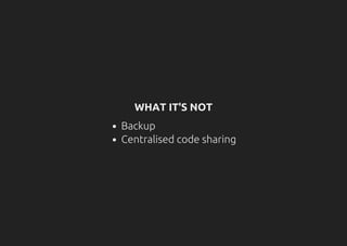 WHAT IT'S NOT
Backup
Centralised code sharing
 