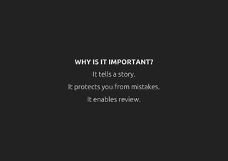 WHY IS IT IMPORTANT?
It tells a story.
It protects you from mistakes.
It enables review.
 