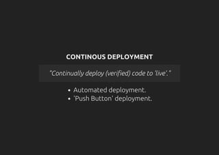 CONTINOUS DEPLOYMENT
"Continually deploy (verified) code to 'live'."
Automated deployment.
'Push Button' deployment.
 