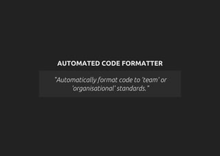 AUTOMATED CODE FORMATTER
"Automatically format code to 'team' or
'organisational' standards."
 