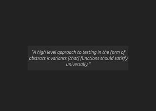"A high level approach to testing in the form of
abstract invariants [that] functions should satisfy
universally."
 