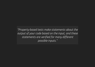 "Property-based tests make statements about the
output of your code based on the input, and these
statements are verified for many different
possible inputs."
 