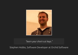 "learn your short-cut keys."
Stephen Hobbs, Software Developer at Orchid Software
 