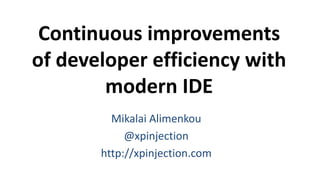 Continuous improvements
of developer efficiency with
modern IDE
Mikalai Alimenkou
@xpinjection
http://xpinjection.com
 