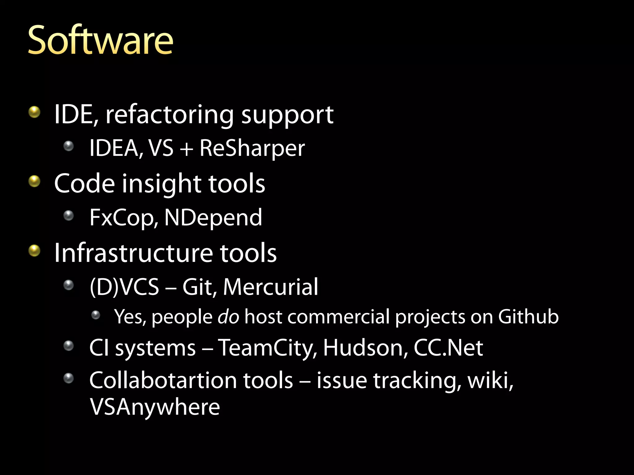 !   IDE, refactoring support
   !   IDEA, VS + ReSharper
!   Code insight tools
   ! FxCop, NDepend
!   Infrastructure tools
   !   (D)VCS – Git, Mercurial
      !   Yes, people do host commercial projects on Github
   !   CI systems – TeamCity, Hudson, CC.Net
   ! Collabotartion tools – issue tracking, wiki,
       VSAnywhere
 
