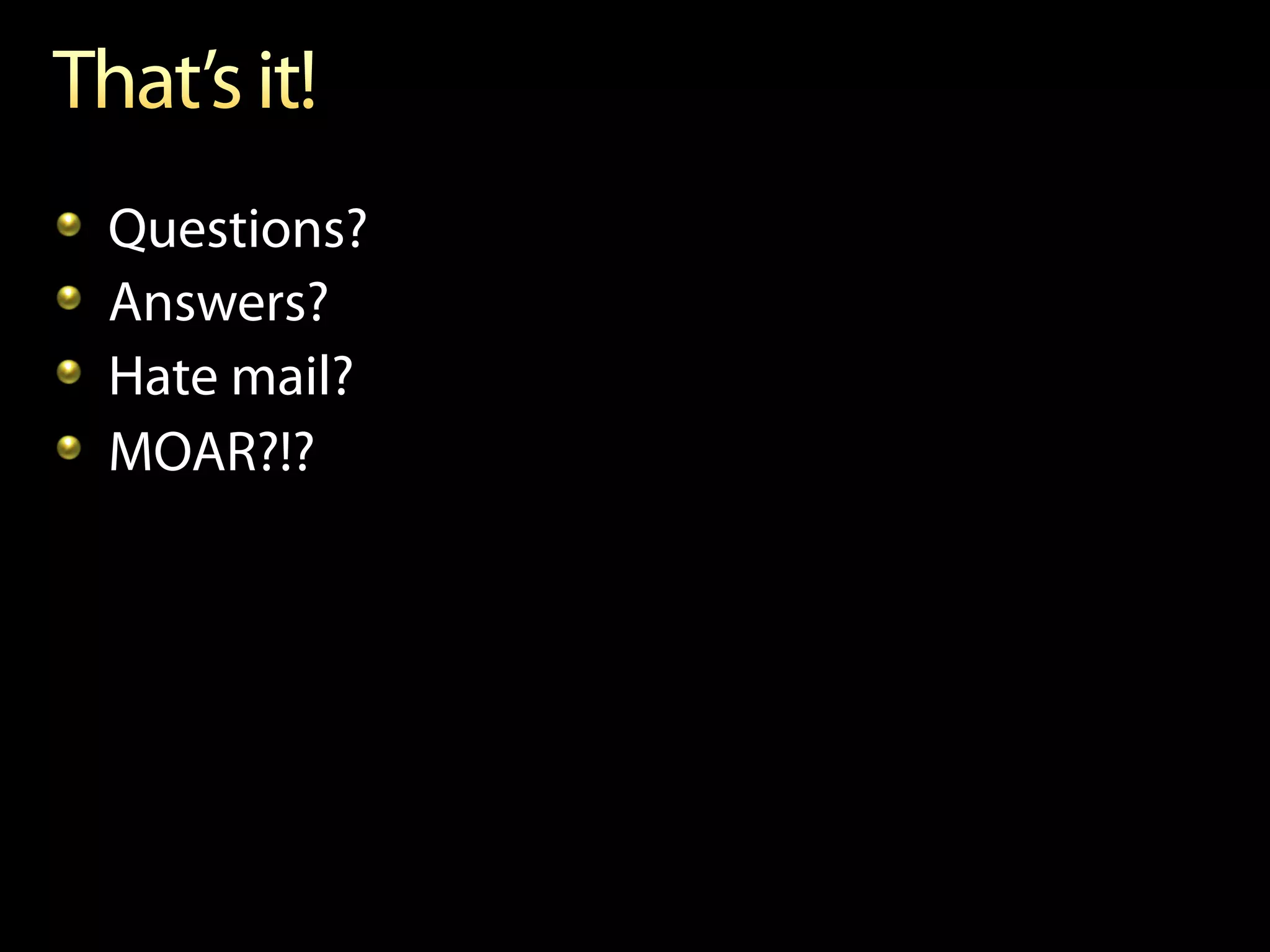 !     Questions?
!     Answers?
!     Hate mail?
!     MOAR?!?
 