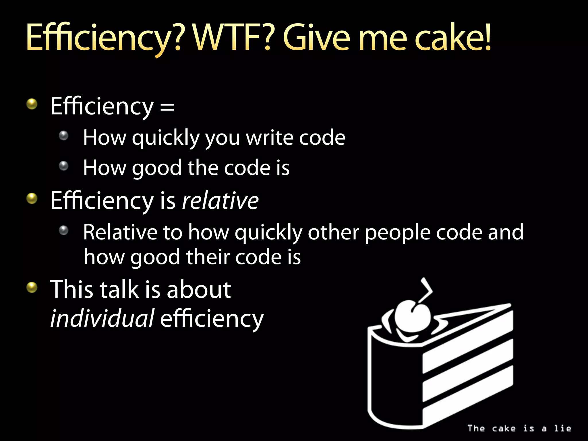 !   Eﬃciency =
   !   How quickly you write code
   !   How good the code is
!   Eﬃciency is relative
   !   Relative to how quickly other people code and
       how good their code is
!   This talk is about
    individual eﬃciency
 