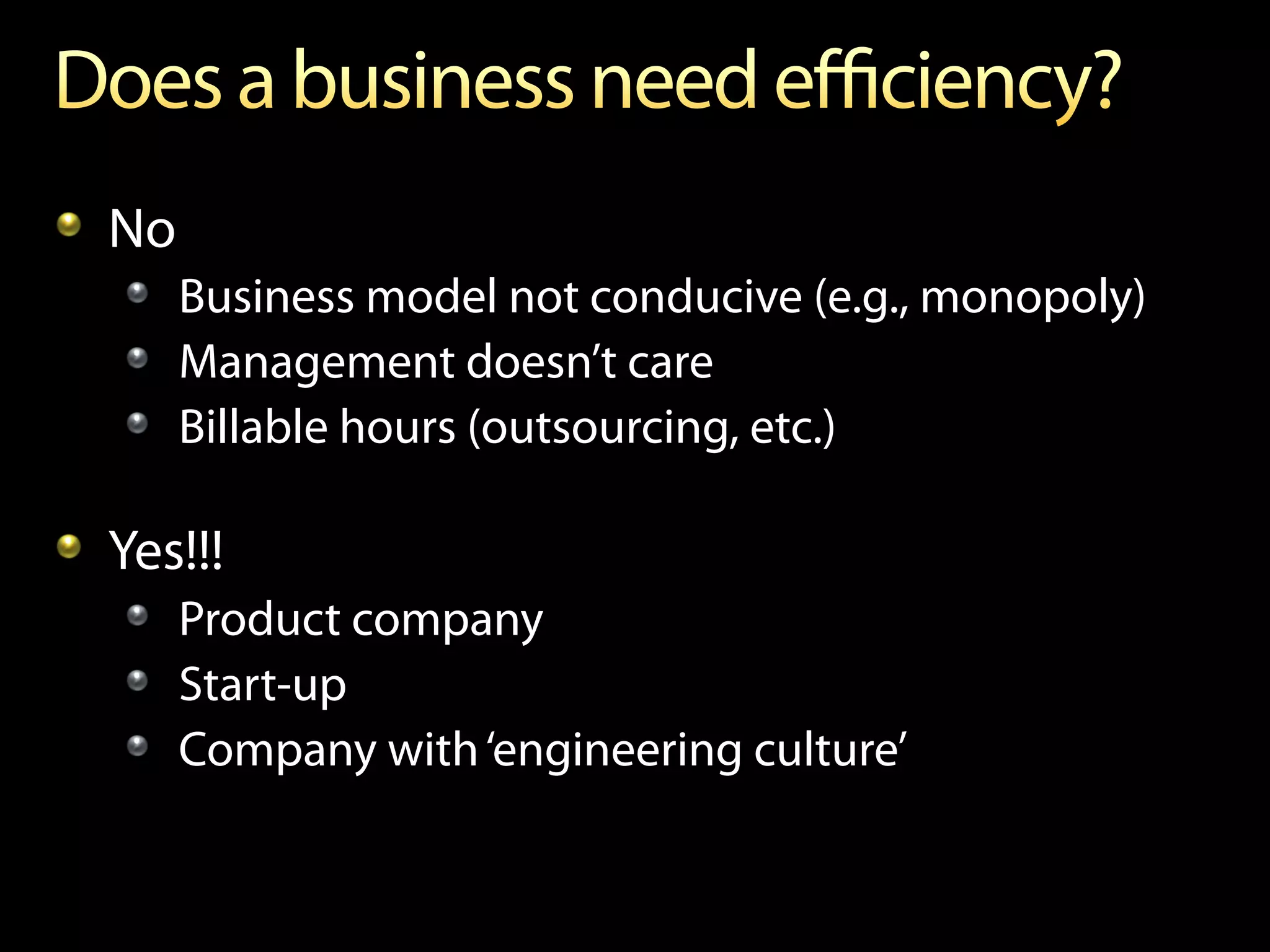 !   No
    !   Business model not conducive (e.g., monopoly)
    !   Management doesn’t care
    !   Billable hours (outsourcing, etc.)

!   Yes!!!
    !   Product company
    !   Start-up
    !   Company with ‘engineering culture’
 