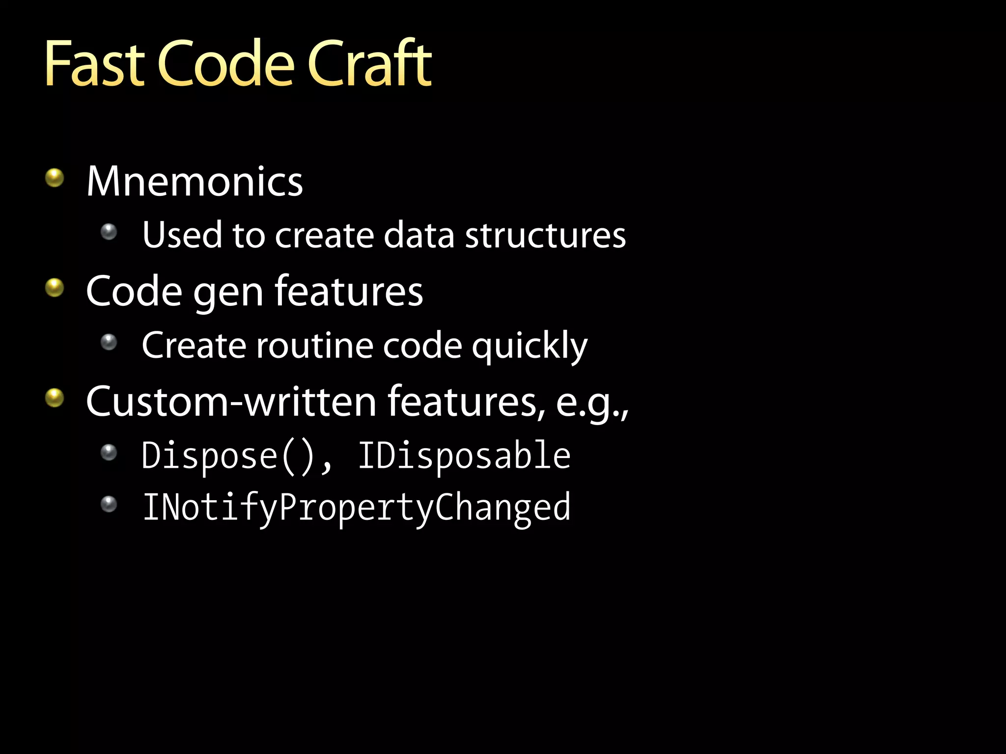 !   Mnemonics
   !   Used to create data structures
!   Code gen features
   !   Create routine code quickly
!   Custom-written features, e.g.,
   !   Dispose(), IDisposable
   ! INotifyPropertyChanged
 